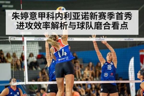 朱婷意甲科内利亚诺新赛季首秀进攻效率解析与球队磨合看点