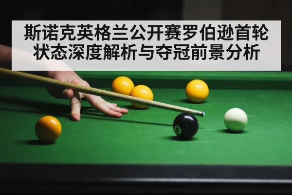 斯诺克英格兰公开赛罗伯逊首轮状态深度解析与夺冠前景分析