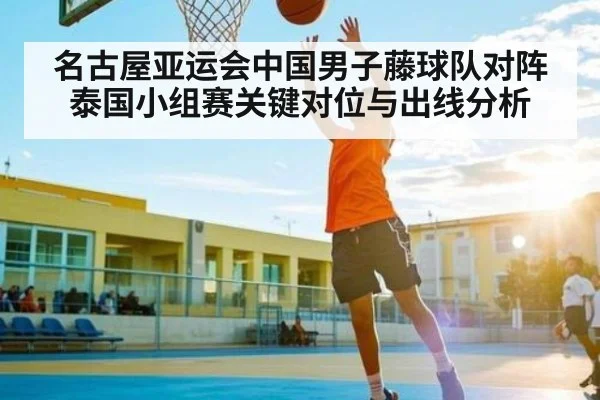 名古屋亚运会中国男子藤球队对阵泰国小组赛关键对位与出线分析