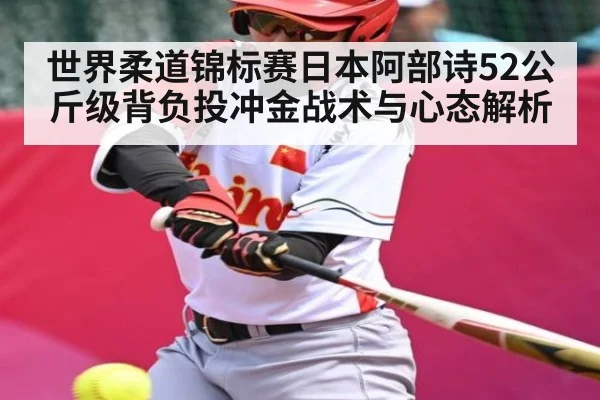世界柔道锦标赛日本阿部诗52公斤级背负投冲金战术与心态解析