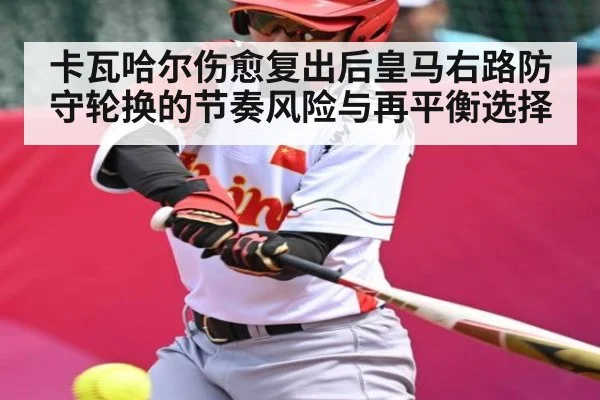 卡瓦哈尔伤愈复出后皇马右路防守轮换的节奏风险与再平衡选择